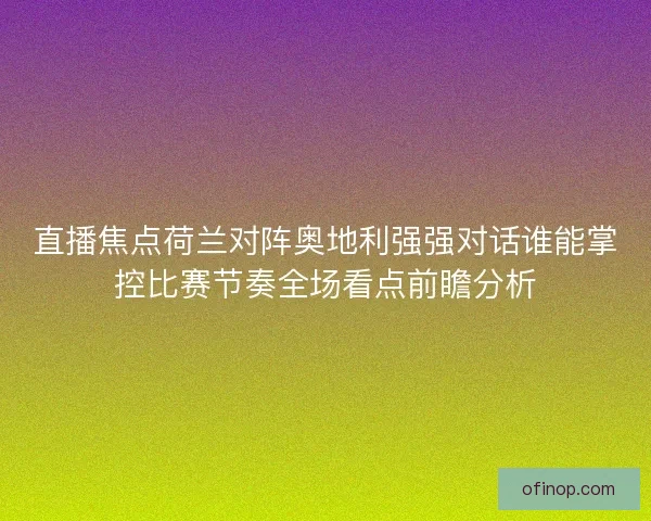 直播焦点荷兰对阵奥地利强强对话谁能掌控比赛节奏全场看点前瞻分析
