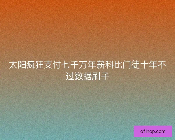 太阳疯狂支付七千万年薪科比门徒十年不过数据刷子