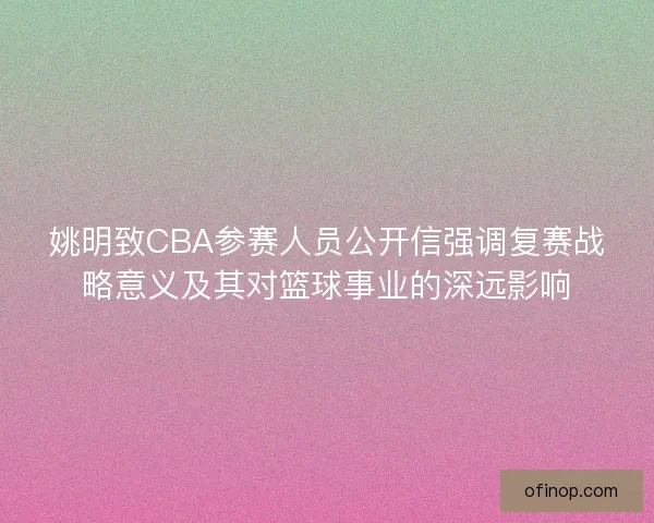 姚明致CBA参赛人员公开信强调复赛战略意义及其对篮球事业的深远影响