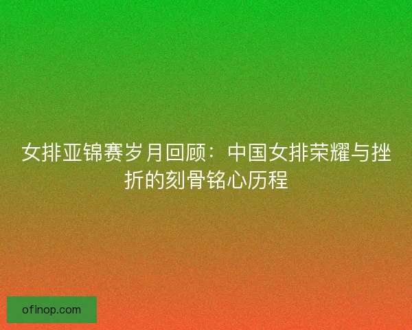 女排亚锦赛岁月回顾：中国女排荣耀与挫折的刻骨铭心历程